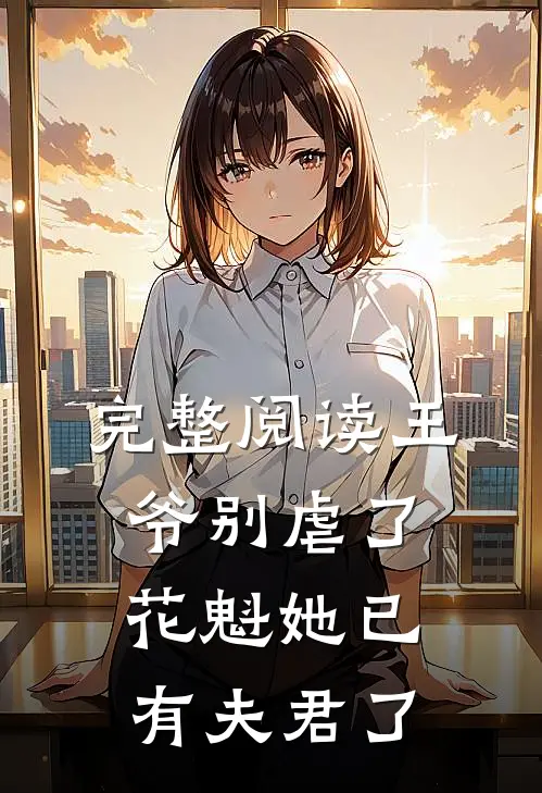 完整阅读王爷别虐了，花魁她已有夫君了