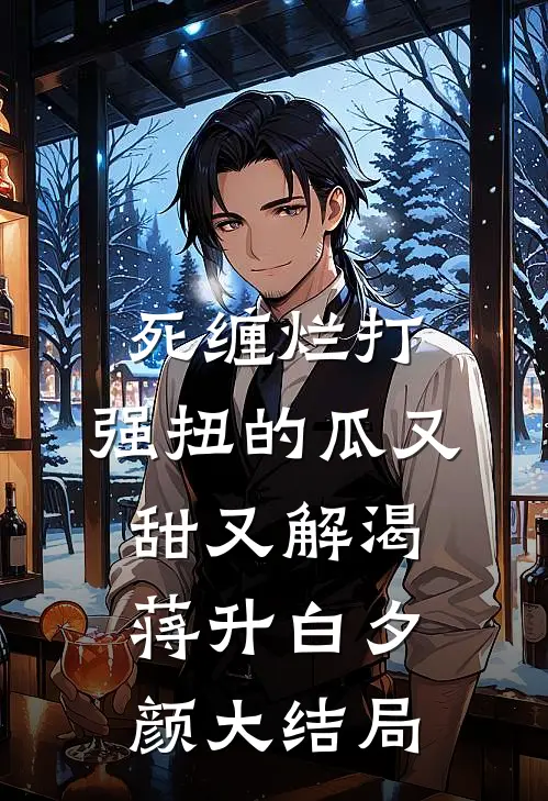 死缠烂打，强扭的瓜又甜又解渴蒋升白夕颜大结局