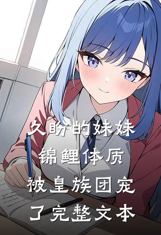 久盼的妹妹锦鲤体质，被皇族团宠了完整文本