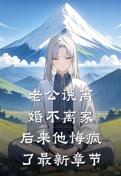 老公说离婚不离家，后来他悔疯了最新章节