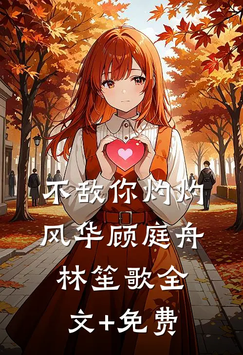 不敌你灼灼风华顾庭舟林笙歌全文+免费