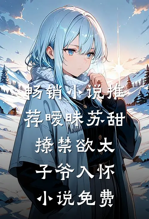 畅销小说推荐暧昧苏甜撩禁欲太子爷入怀小说免费