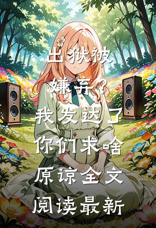 出狱被嫌弃？我发达了你们求啥原谅全文阅读最新