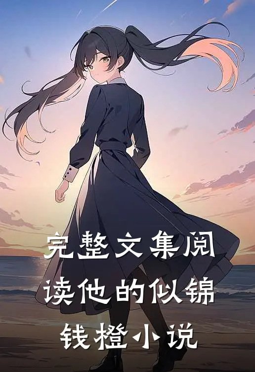 完整文集阅读他的似锦钱橙小说