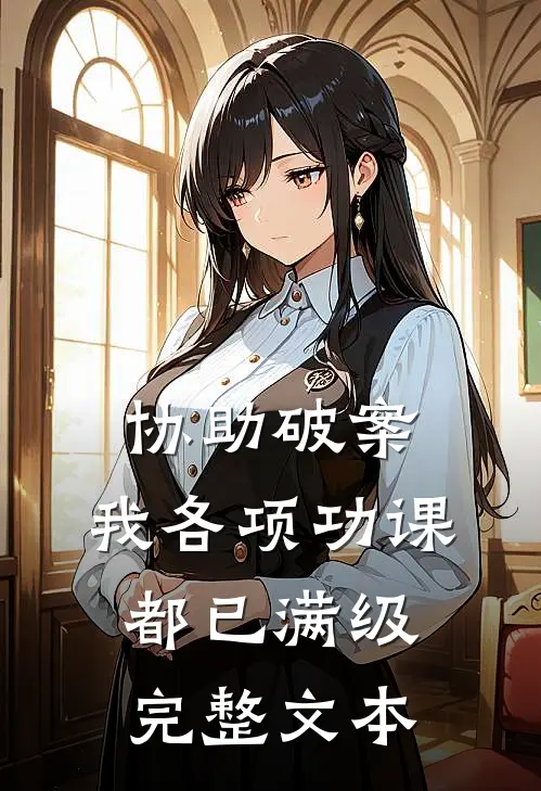 协助破案，我各项功课都已满级完整文本