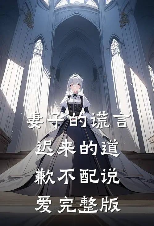 妻子的谎言：迟来的道歉不配说爱完整版