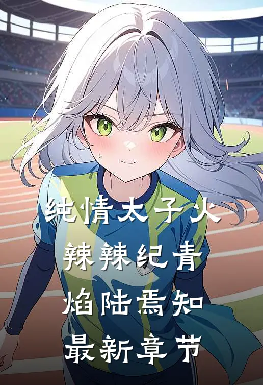 纯情太子火辣辣纪青焰陆焉知最新章节