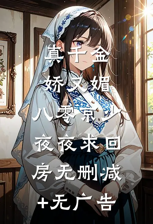 真千金娇又媚，八零京少夜夜求回房无删减+无广告