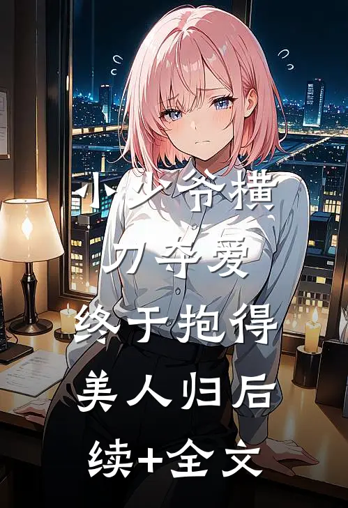 小少爷横刀夺爱，终于抱得美人归后续+全文