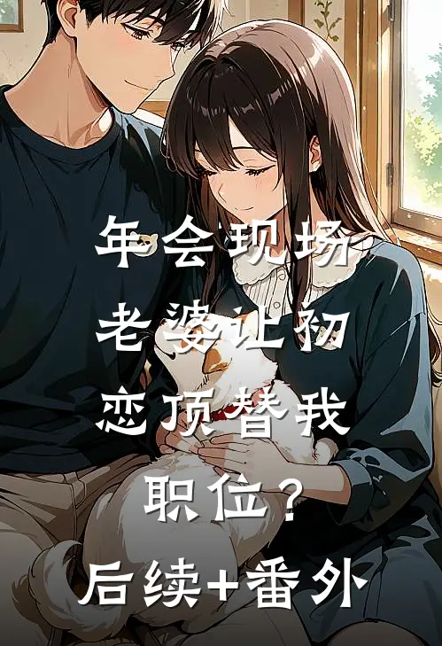 年会现场，老婆让初恋顶替我职位？后续+番外