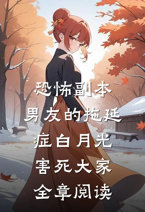 恐怖副本，男友的拖延症白月光害死大家全章阅读