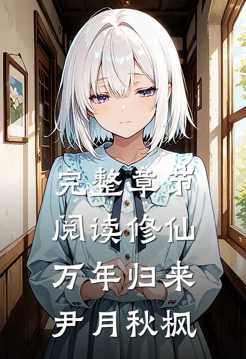 完整章节阅读修仙万年归来 尹月秋枫