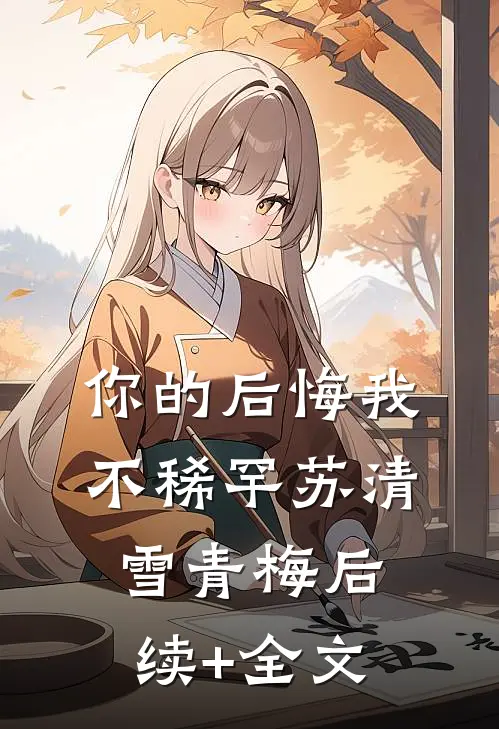 你的后悔我不稀罕苏清雪青梅后续+全文