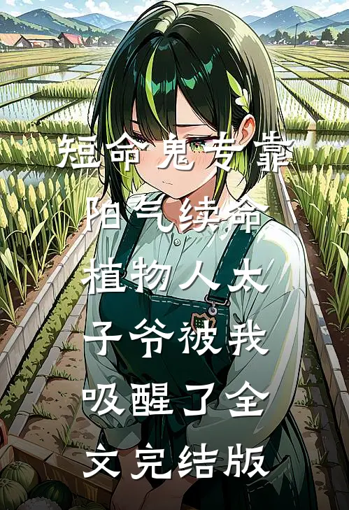 短命鬼专靠阳气续命，植物人太子爷被我吸醒了全文完结版