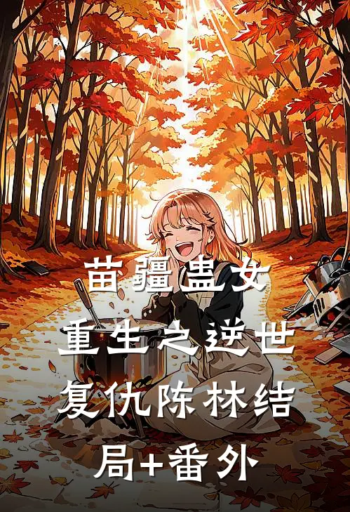 苗疆蛊女：重生之逆世复仇陈林结局+番外