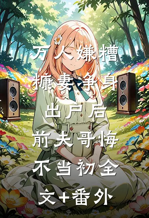 万人嫌糟糠妻净身出户后，前夫哥悔不当初全文+番外
