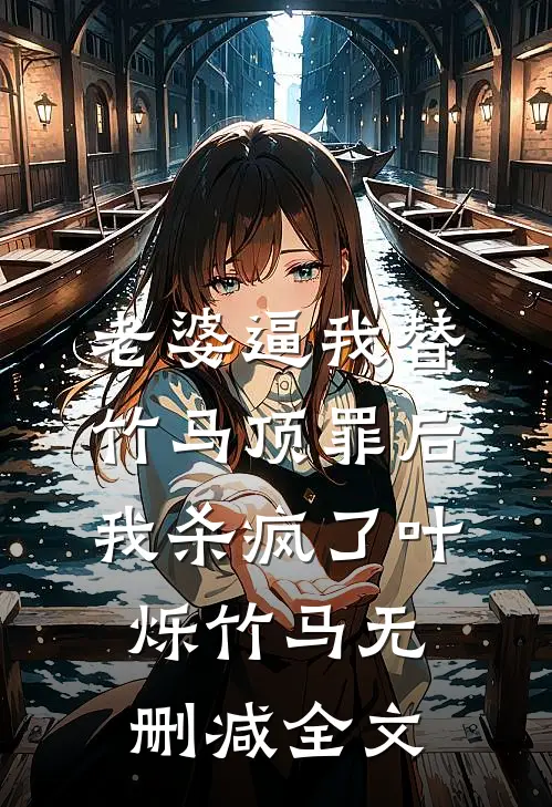 老婆逼我替竹马顶罪后，我杀疯了叶烁竹马无删减全文
