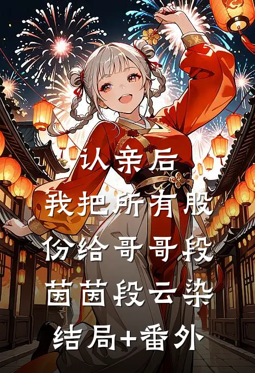 认亲后，我把所有股份给哥哥段茵茵段云染结局+番外
