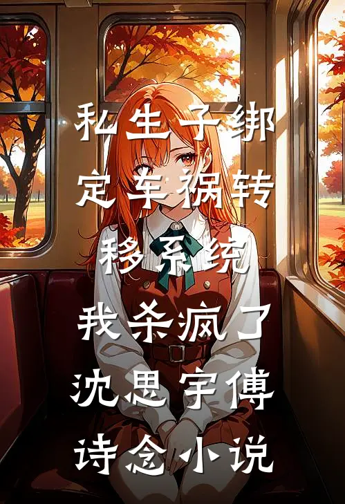 私生子绑定车祸转移系统，我杀疯了沈思宇傅诗念小说