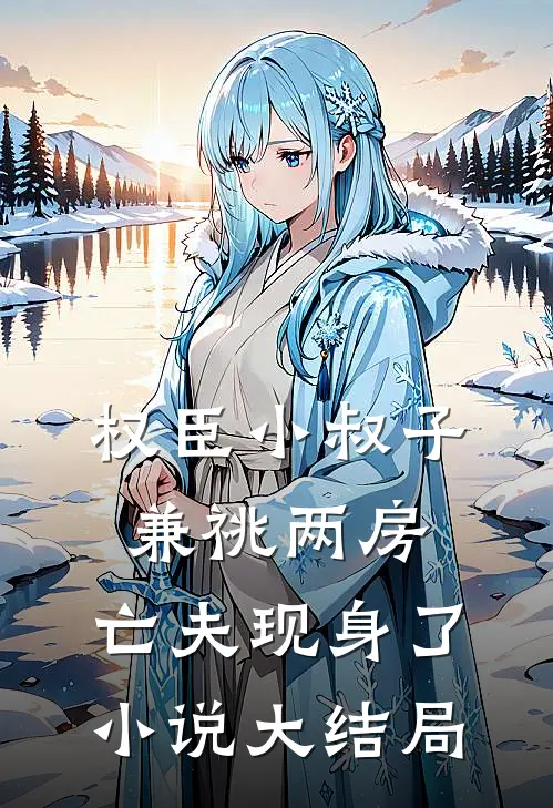 权臣小叔子兼祧两房，亡夫现身了小说大结局