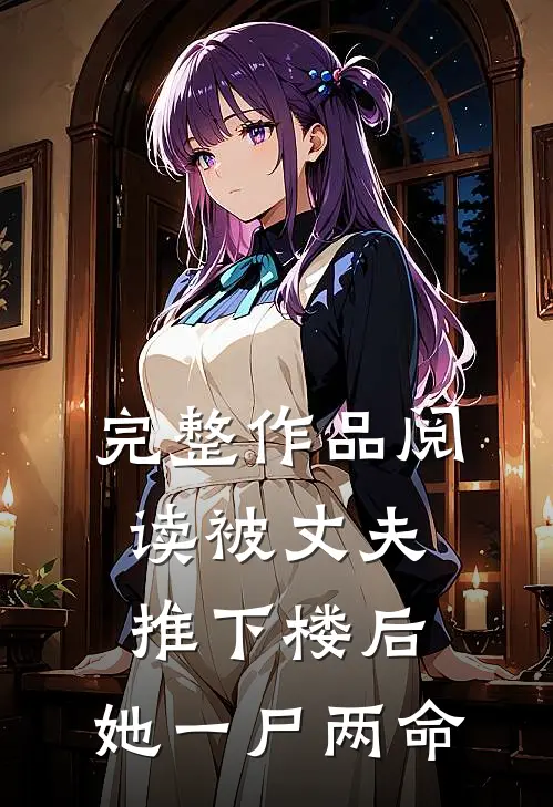 完整作品阅读被丈夫推下楼后，她一尸两命