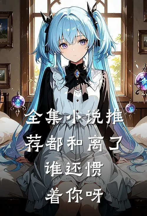 全集小说推荐都和离了，谁还惯着你呀