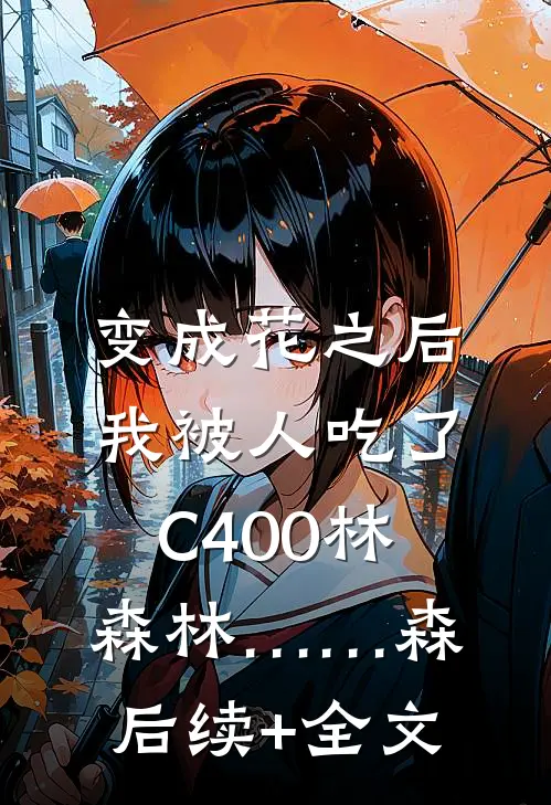 变成花之后，我被人吃了C400林森林……森后续+全文