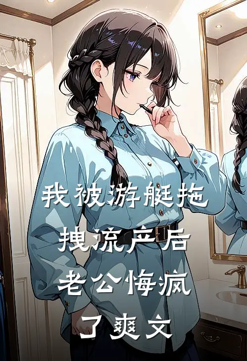我被游艇拖拽流产后，老公悔疯了爽文