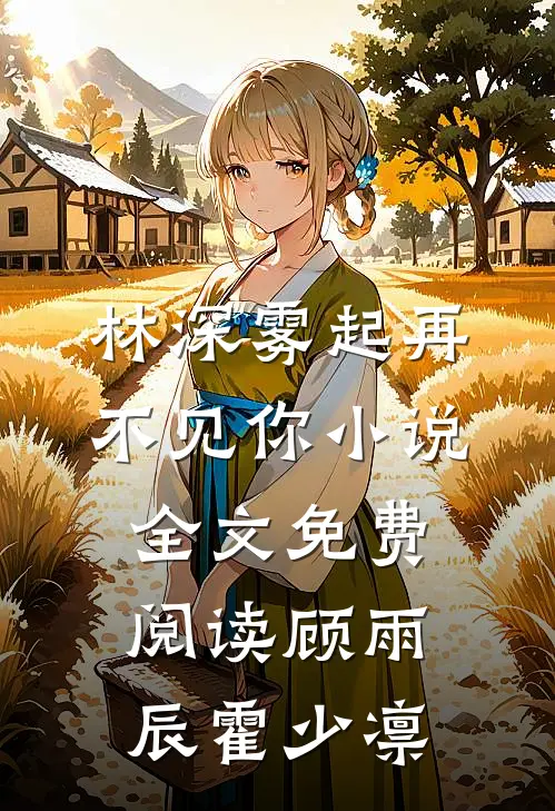 林深雾起再不见你小说全文免费阅读顾雨辰霍少凛