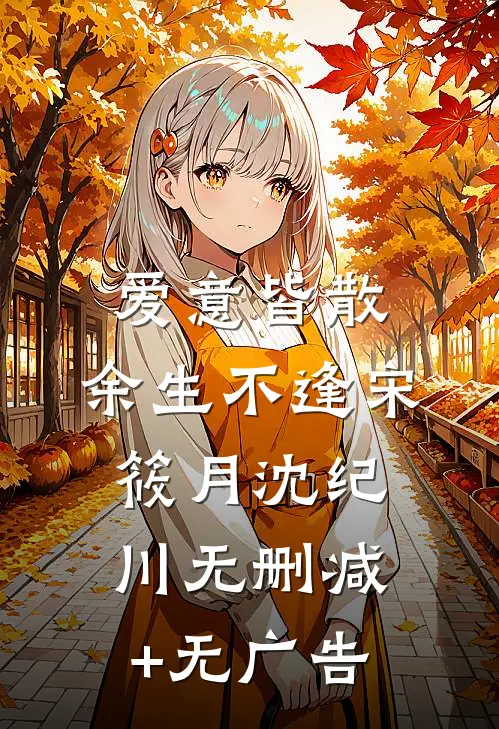 爱意皆散，余生不逢宋筱月沈纪川无删减+无广告