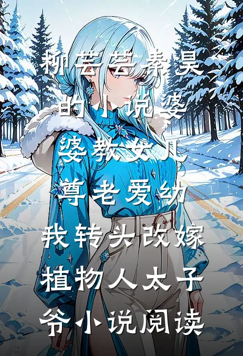 柳芸芸秦昊的小说婆婆教女儿尊老爱幼，我转头改嫁植物人太子爷小说阅读
