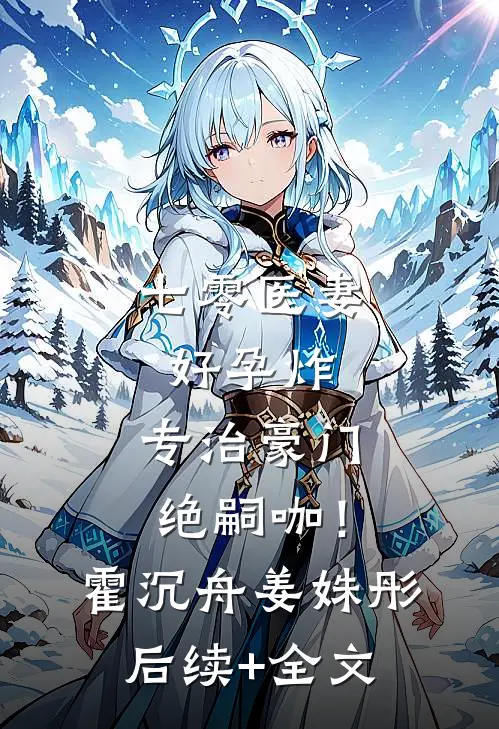 七零医妻好孕炸，专治豪门绝嗣咖！霍沉舟姜姝彤后续+全文