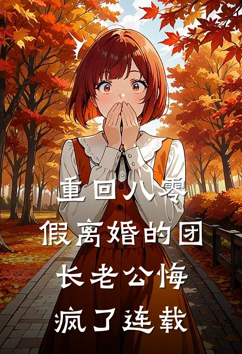 重回八零，假离婚的团长老公悔疯了连载
