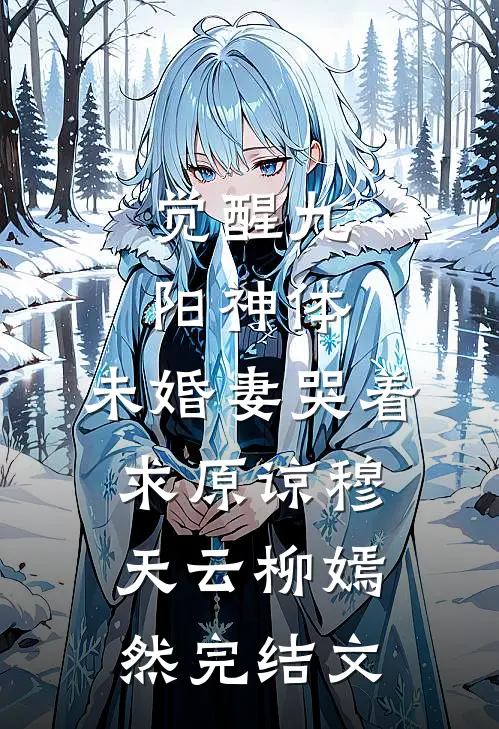 觉醒九阳神体，未婚妻哭着求原谅穆天云柳嫣然完结文