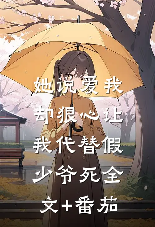 她说爱我，却狠心让我代替假少爷死全文+番茄