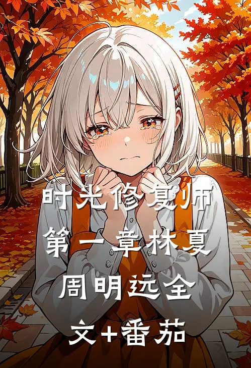 时光修复师》第一章林夏周明远全文+番茄