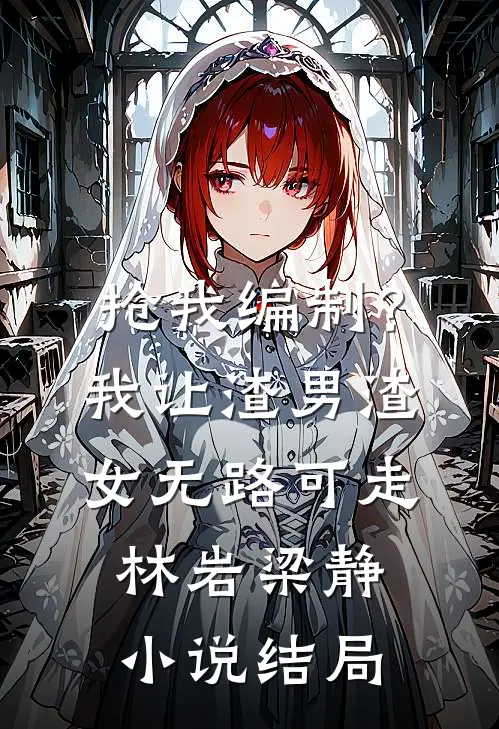 抢我编制？我让渣男渣女无路可走林岩梁静小说结局