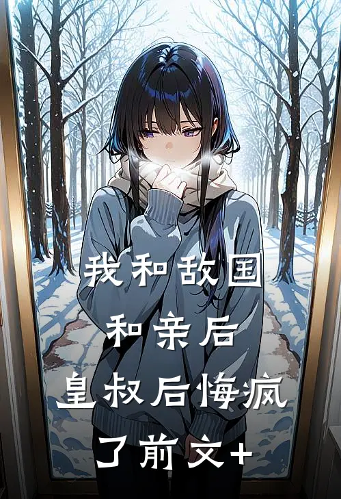 我和敌国和亲后，皇叔后悔疯了前文+
