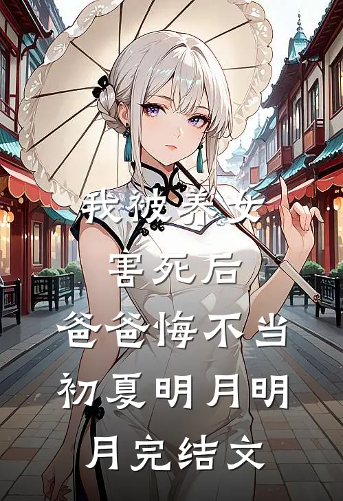 我被养女害死后，爸爸悔不当初夏明月明月完结文