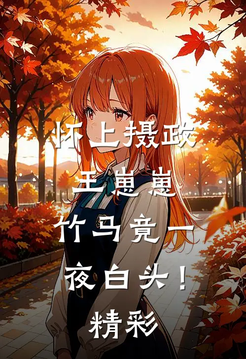 怀上摄政王崽崽，竹马竟一夜白头！精彩