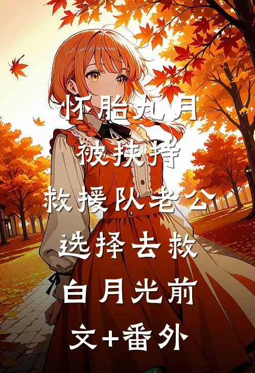 怀胎九月被挟持，救援队老公选择去救白月光前文+番外