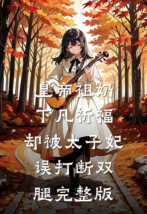 皇帝祖奶下凡祈福，却被太子妃误打断双腿完整版