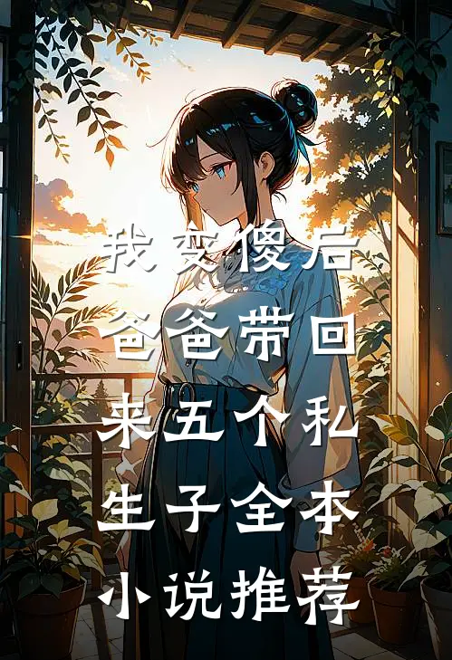 我变傻后，爸爸带回来五个私生子全本小说推荐