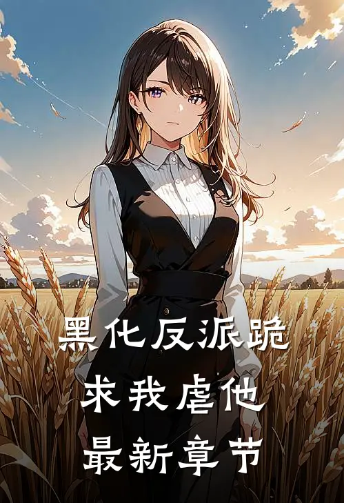 黑化反派跪求我虐他最新章节