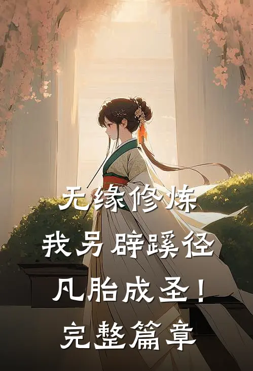 无缘修炼，我另辟蹊径凡胎成圣！完整篇章