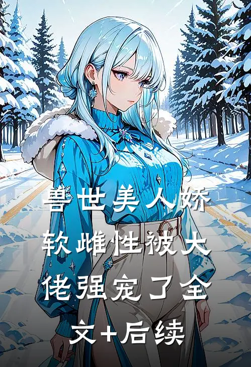 兽世美人娇软雌性被大佬强宠了全文+后续