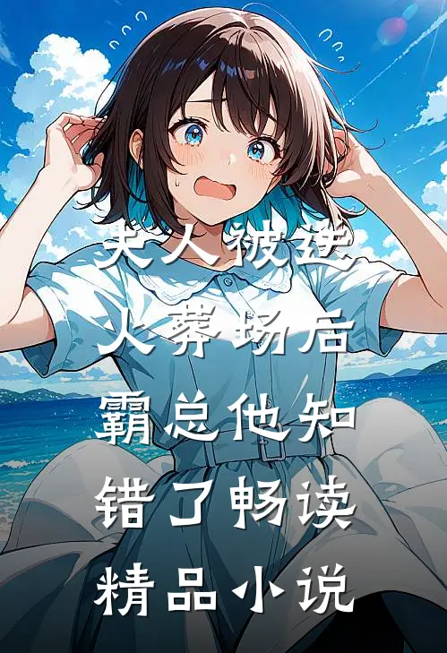 夫人被送火葬场后，霸总他知错了畅读精品小说