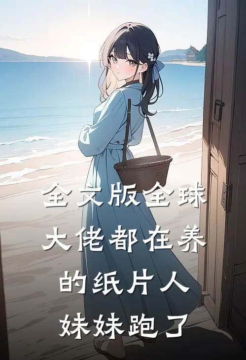 全文版全球大佬都在养的纸片人妹妹跑了