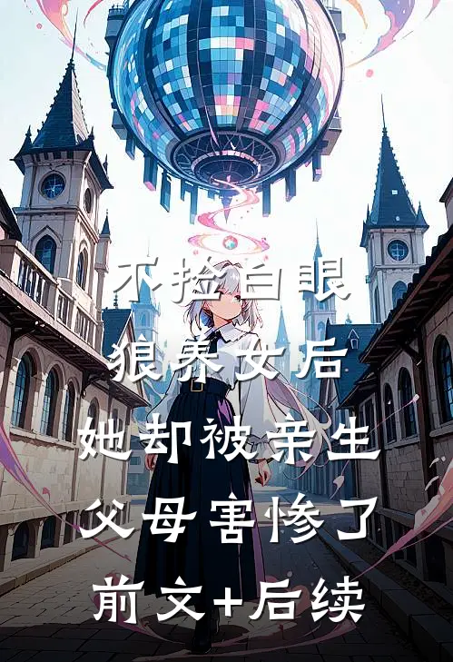 不捡白眼狼养女后，她却被亲生父母害惨了前文+后续