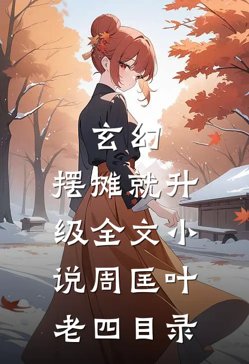 玄幻：摆摊就升级全文小说周匡叶老四目录